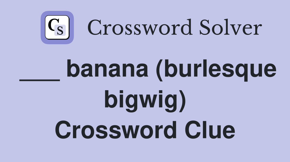 ___ banana (burlesque bigwig) Crossword Clue
