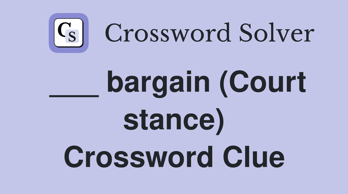 ___ bargain (Court stance) Crossword Clue