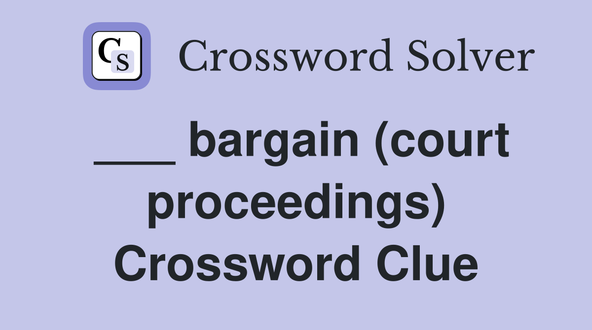 ___ bargain (court proceedings) Crossword Clue
