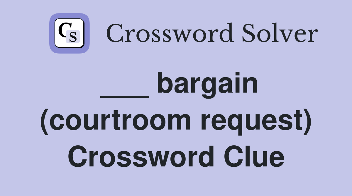 ___ bargain (courtroom request) Crossword Clue