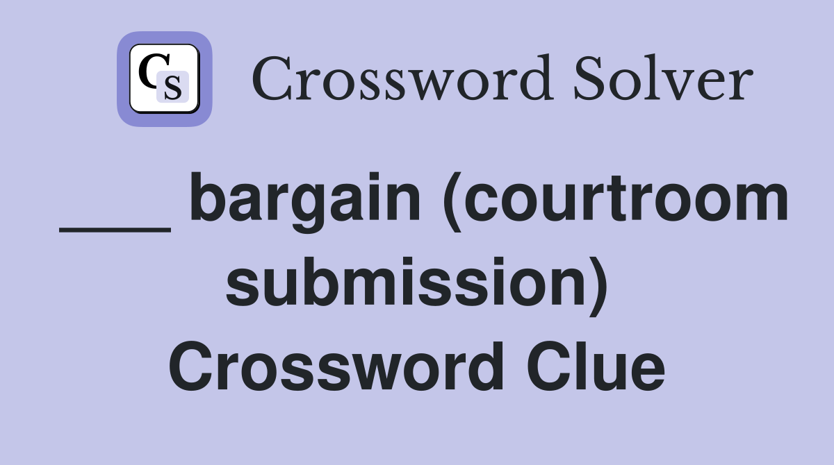 ___ bargain (courtroom submission) Crossword Clue