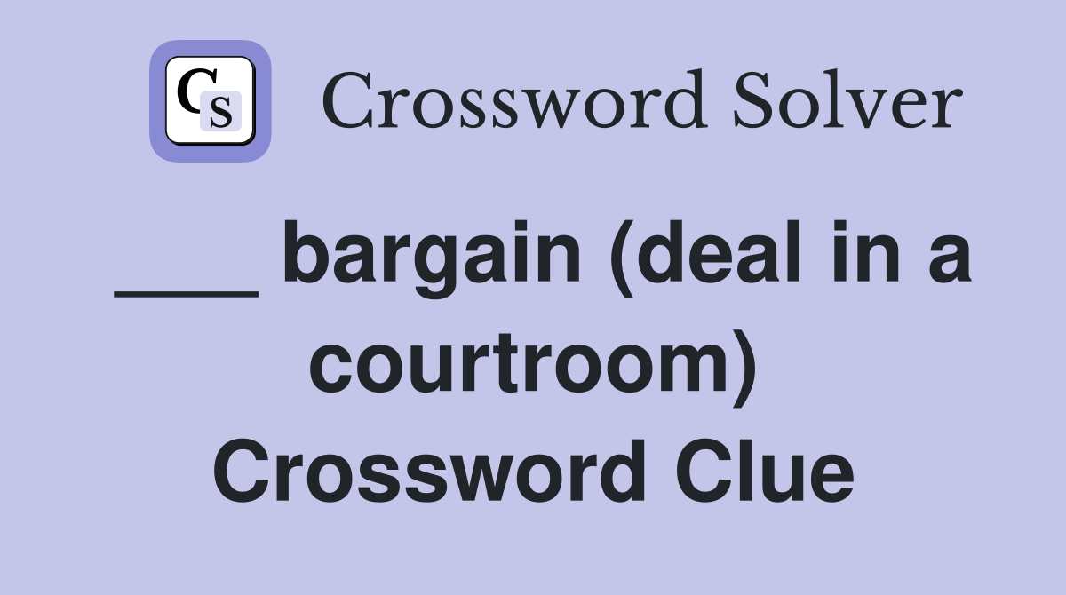 ___ bargain (deal in a courtroom) Crossword Clue