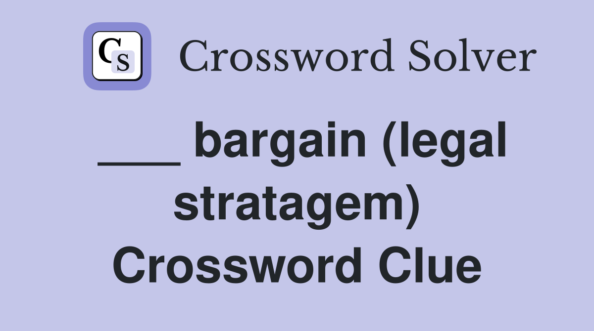 ___ bargain (legal stratagem) Crossword Clue
