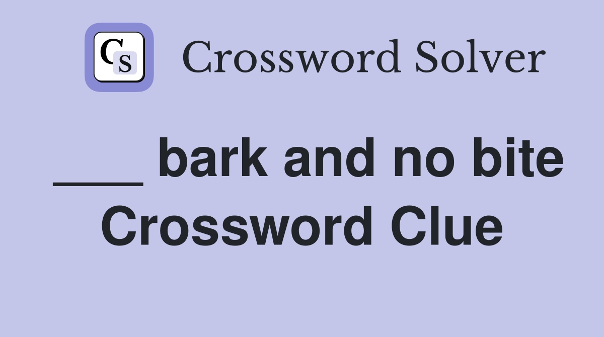 ___ bark and no bite Crossword Clue