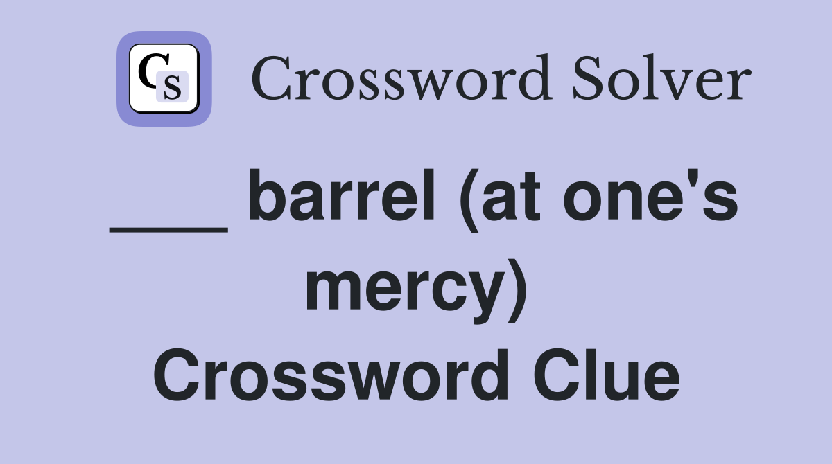 ___ barrel (at one's mercy) Crossword Clue