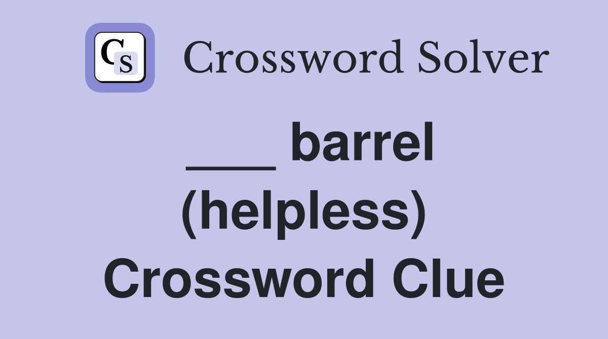 ___ barrel (helpless) Crossword Clue