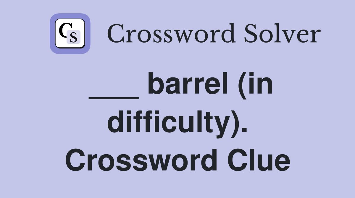___ barrel (in difficulty). Crossword Clue