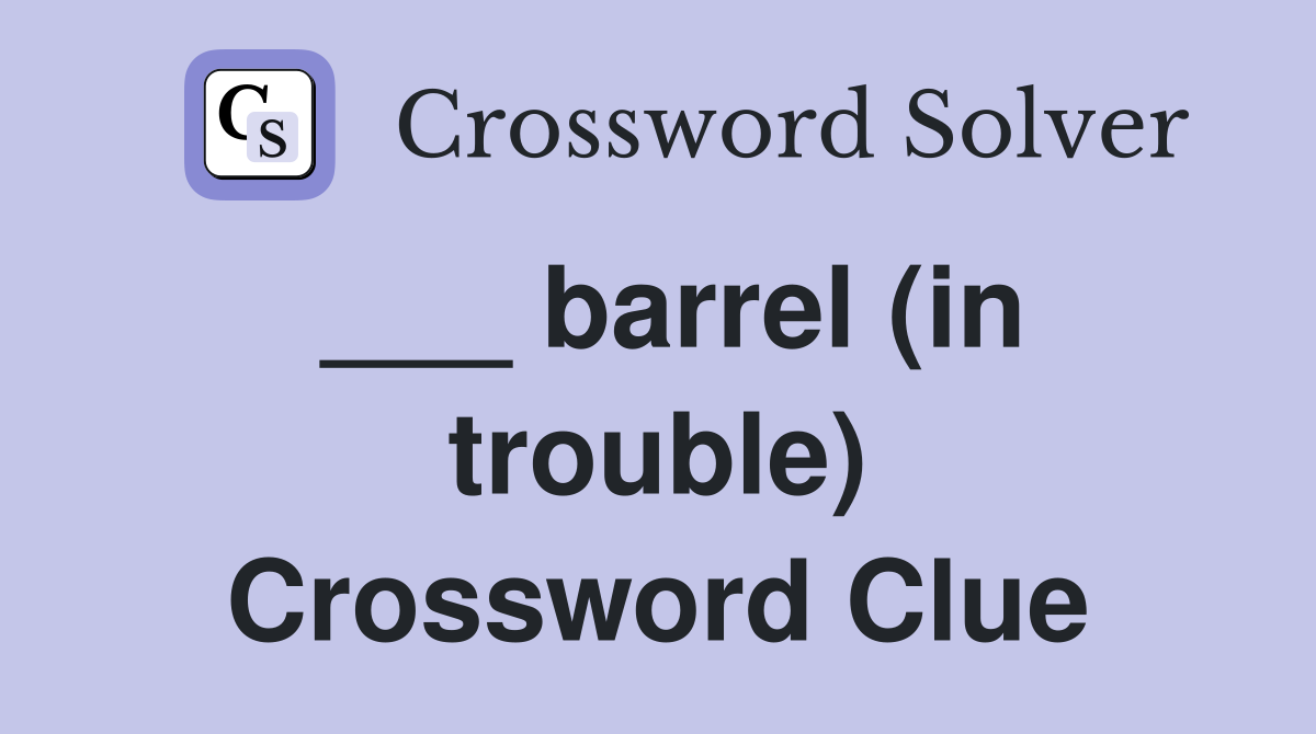 ___ barrel (in trouble) Crossword Clue