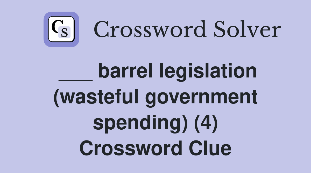 ___ barrel legislation (wasteful government spending) (4) Crossword Clue