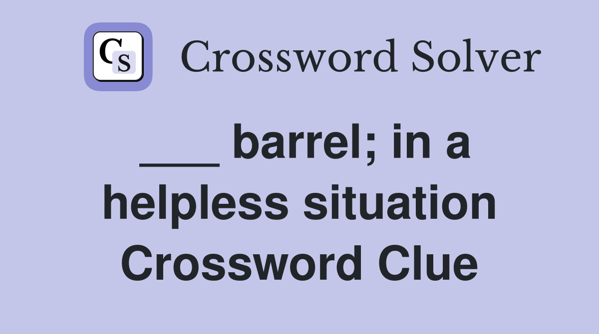 ___ barrel; in a helpless situation Crossword Clue