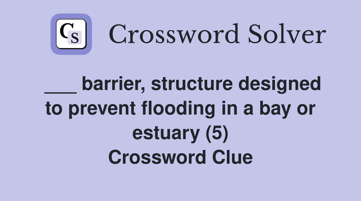 ___ barrier, structure designed to prevent flooding in a bay or estuary (5) Crossword Clue
