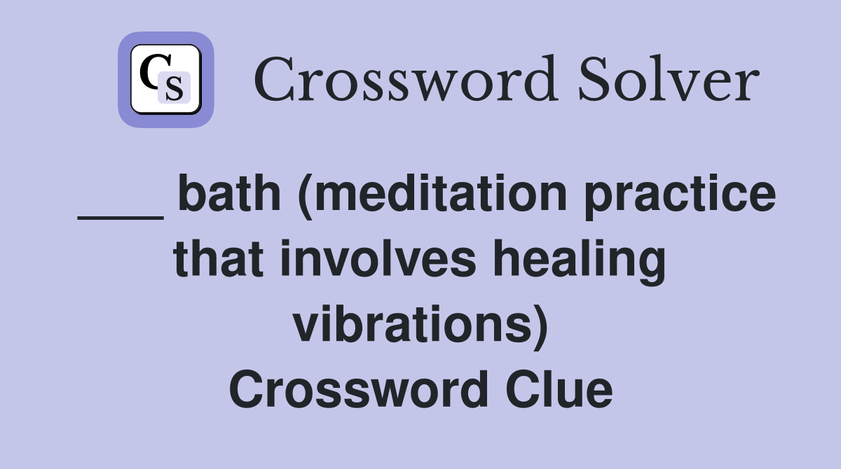 ___ bath (meditation practice that involves healing vibrations) Crossword Clue