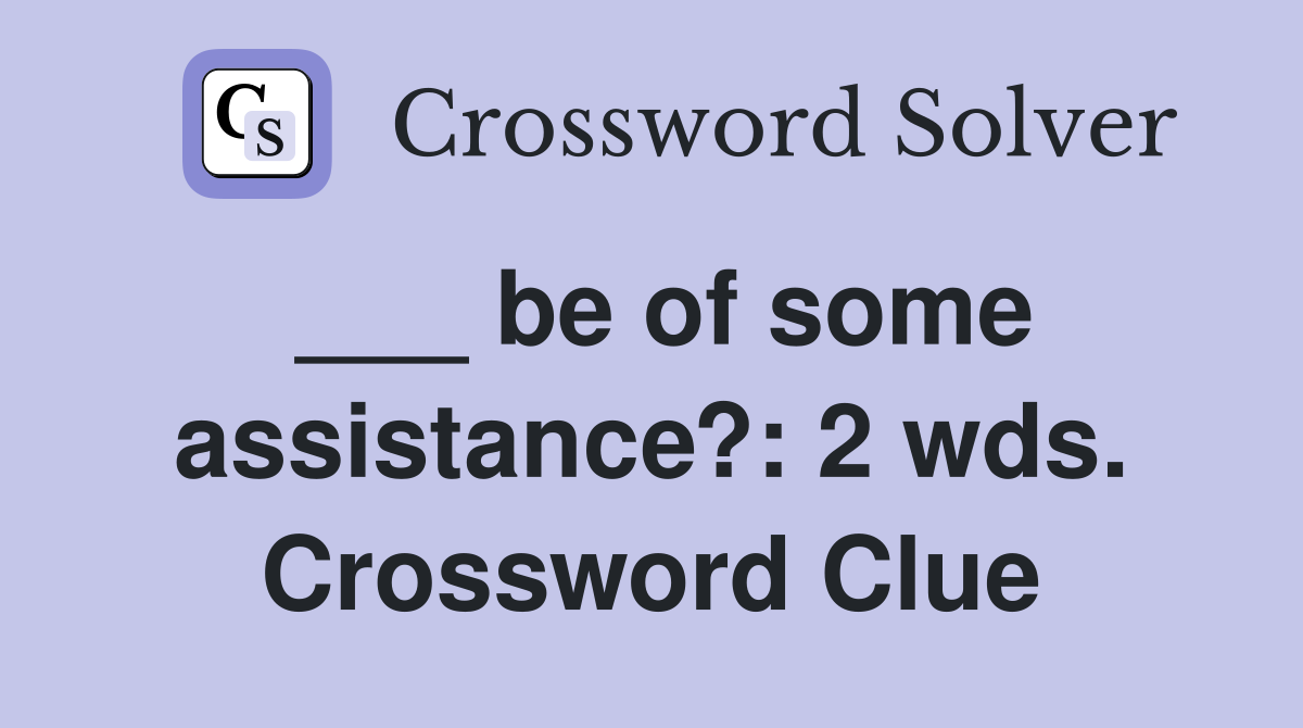 ___ be of some assistance?: 2 wds. Crossword Clue
