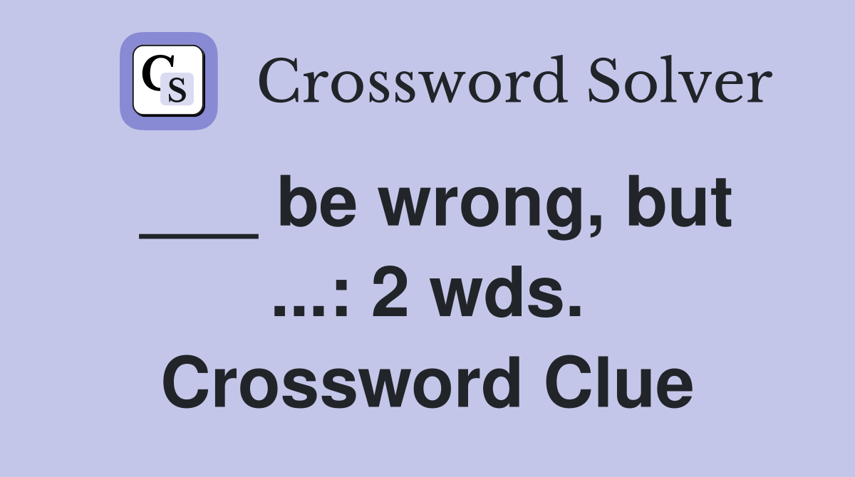 ___ be wrong, but ...: 2 wds. Crossword Clue