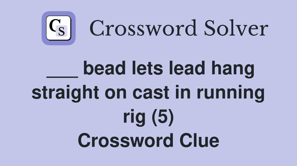 ___ bead lets lead hang straight on cast in running rig (5) Crossword Clue