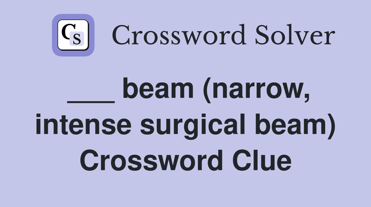 ___ beam (narrow, intense surgical beam) Crossword Clue