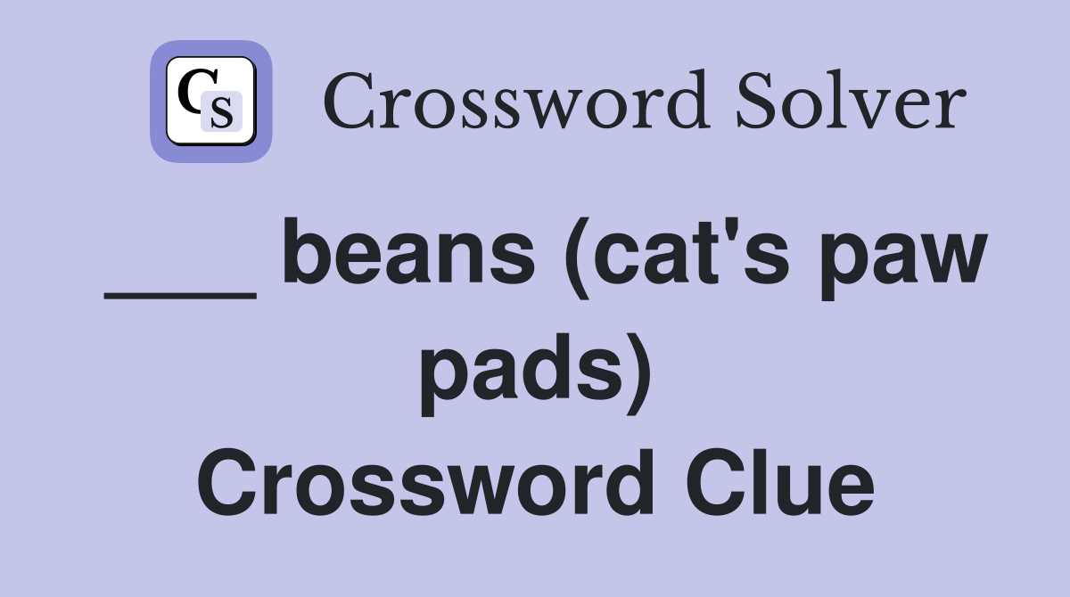 ___ beans (cat's paw pads) Crossword Clue