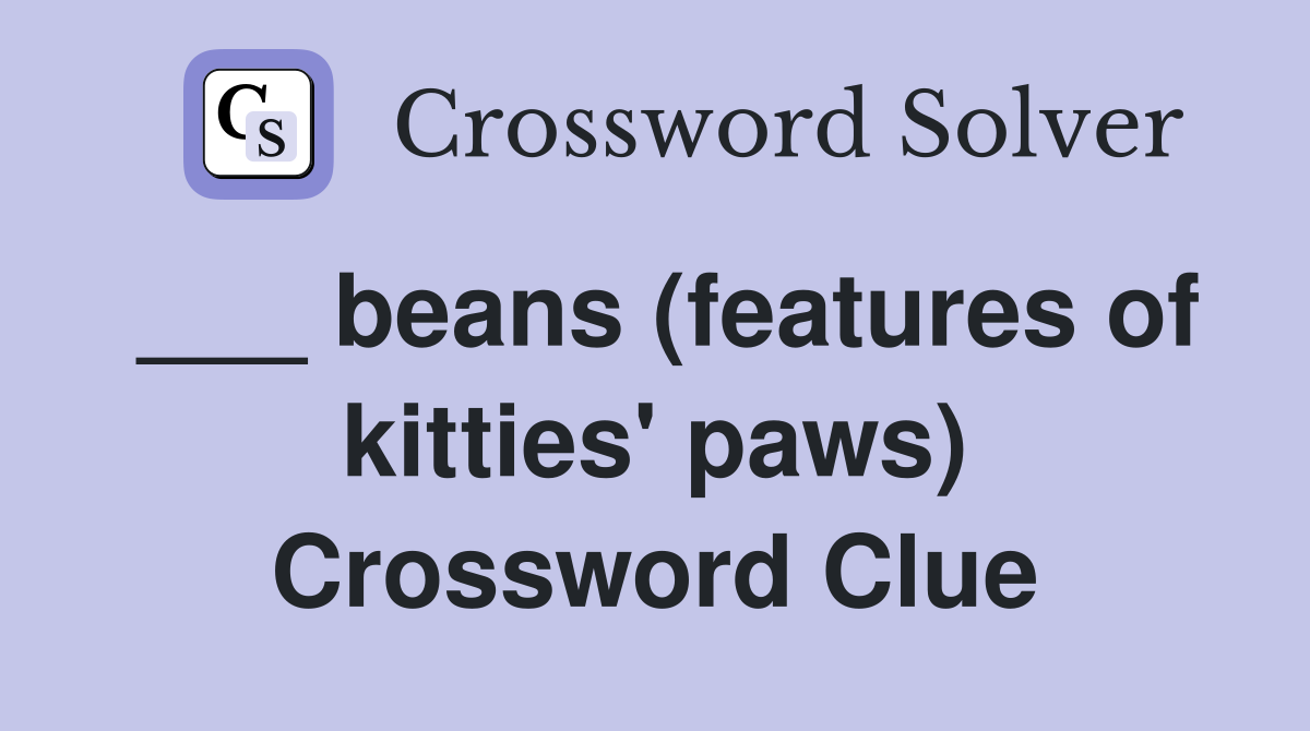 ___ beans (features of kitties' paws) Crossword Clue