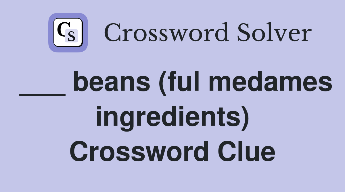 ___ beans (ful medames ingredients) Crossword Clue