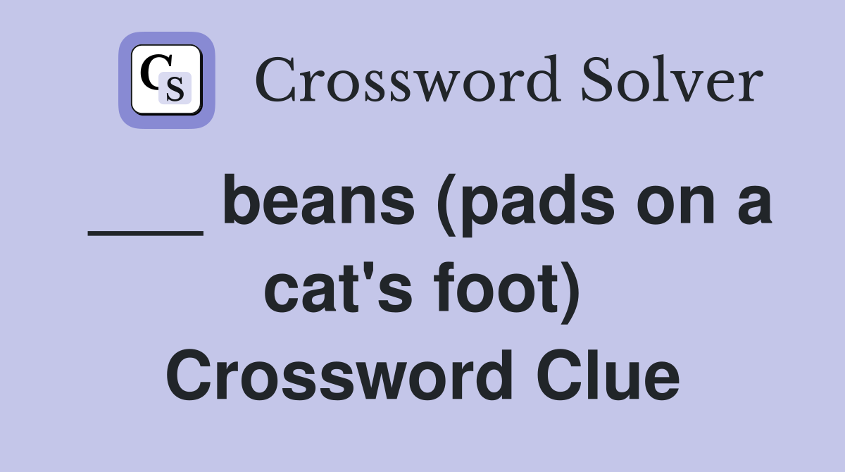 ___ beans (pads on a cat's foot) Crossword Clue