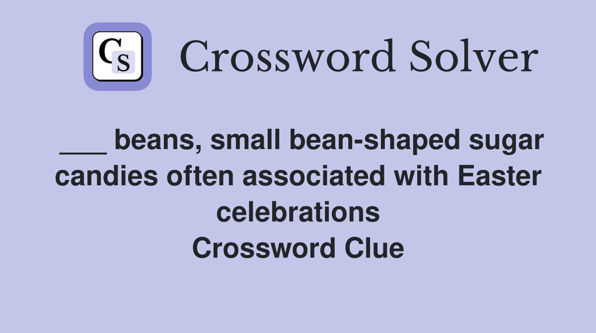 ___ beans, small bean-shaped sugar candies often associated with Easter celebrations Crossword Clue