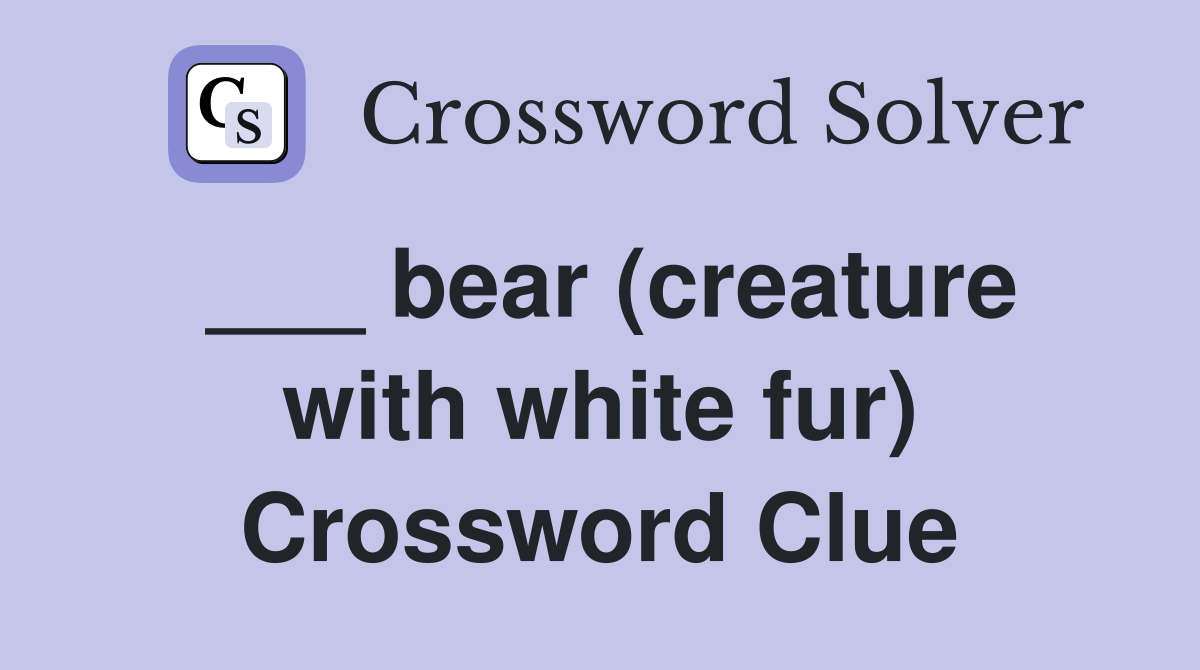 ___ bear (creature with white fur) Crossword Clue