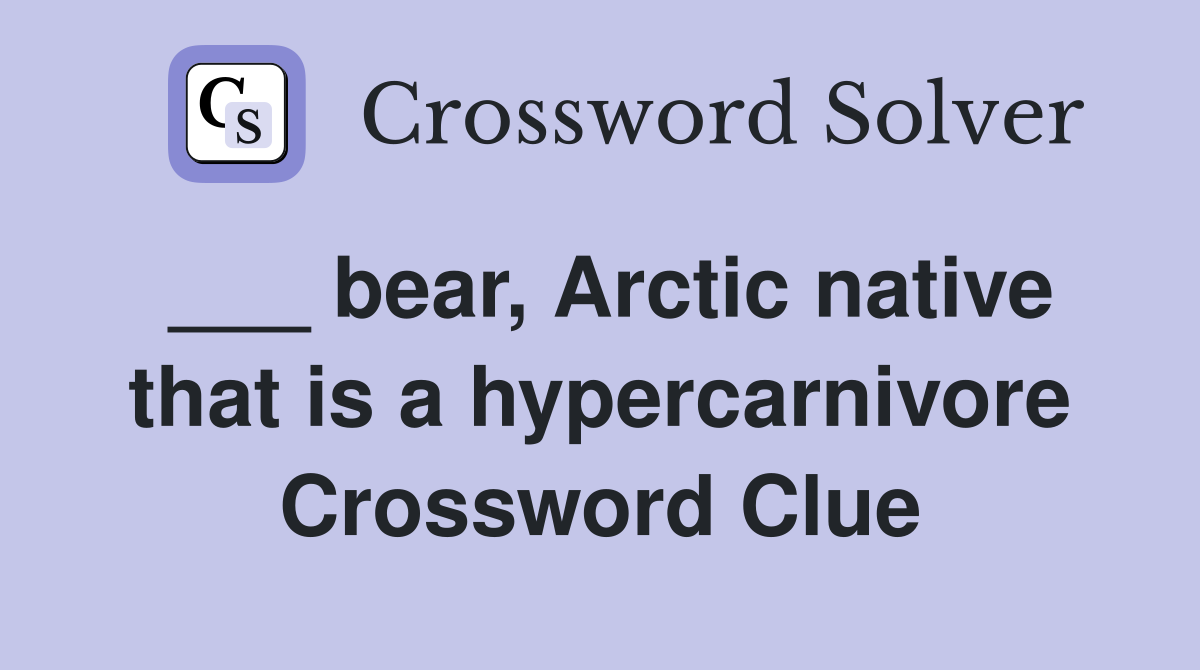 ___ bear, Arctic native that is a hypercarnivore Crossword Clue