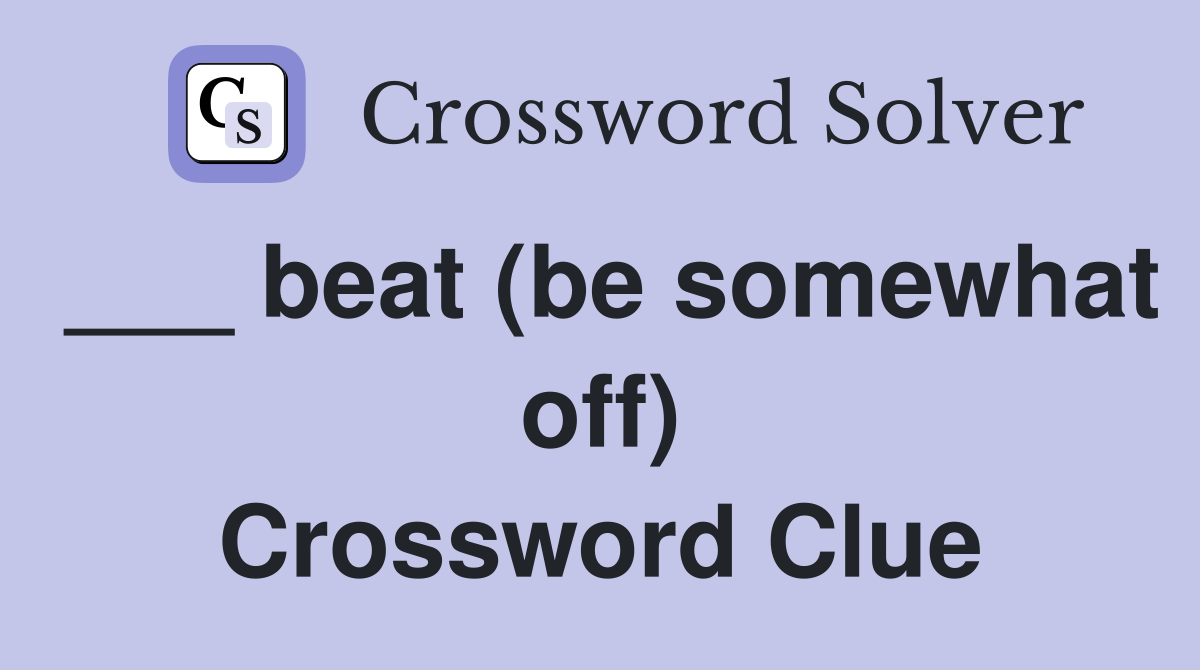 ___ beat (be somewhat off) Crossword Clue