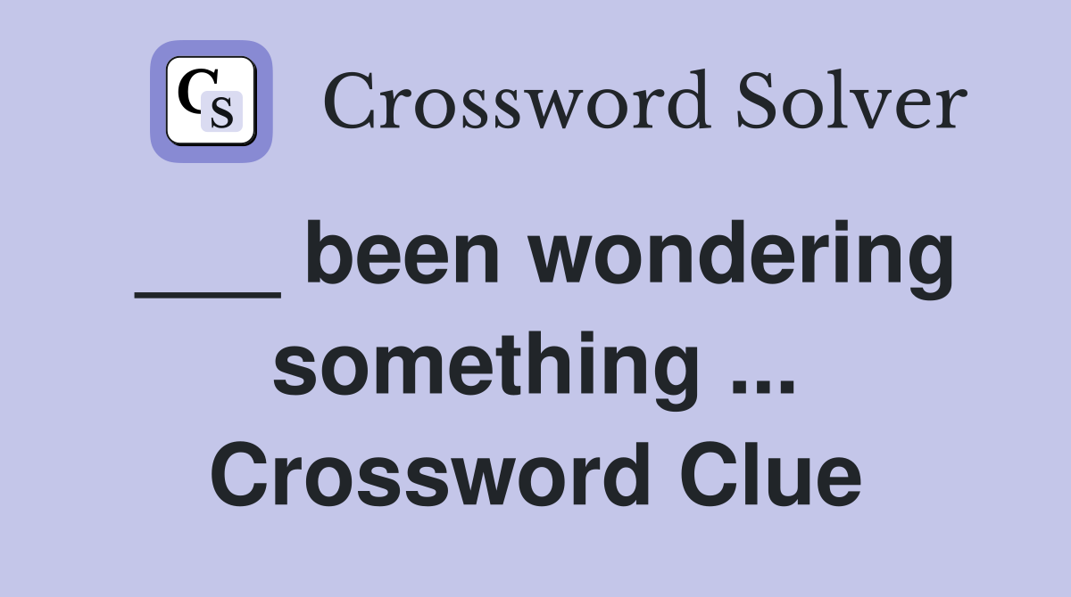___ been wondering something ... Crossword Clue