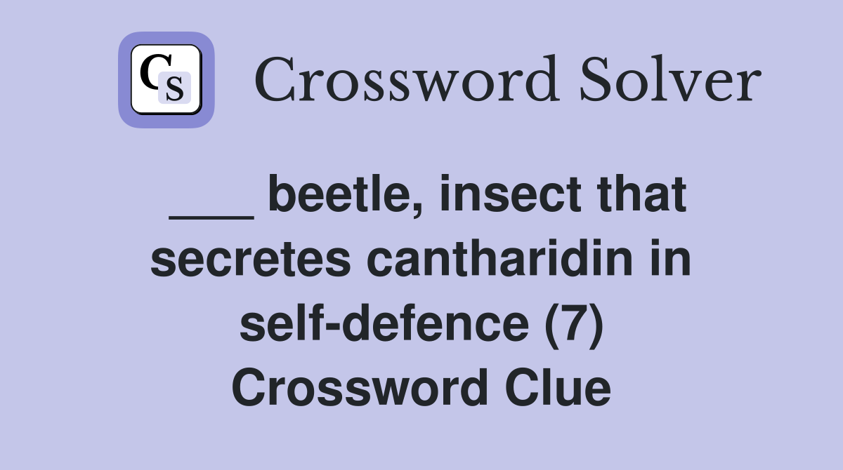 ___ beetle, insect that secretes cantharidin in self-defence (7) Crossword Clue