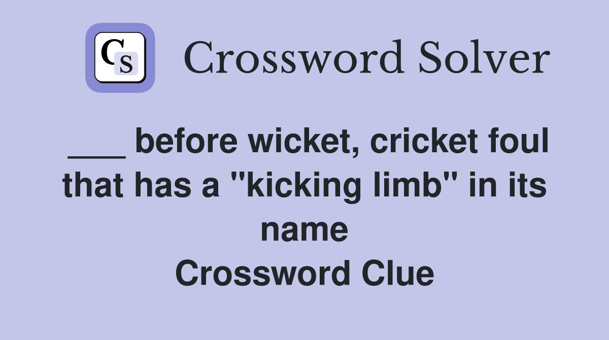 ___ before wicket, cricket foul that has a "kicking limb" in its name Crossword Clue