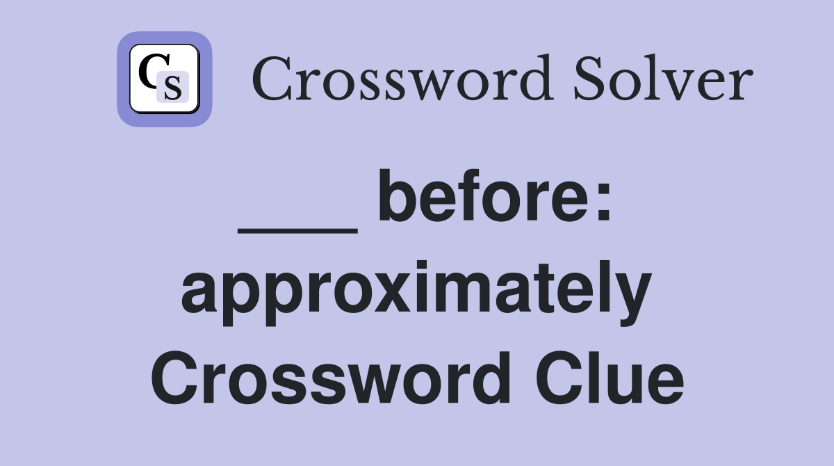 ___ before: approximately Crossword Clue