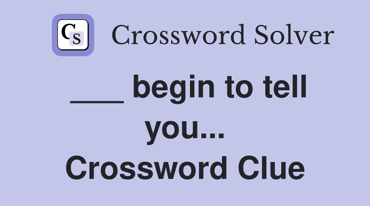 ___ begin to tell you... Crossword Clue