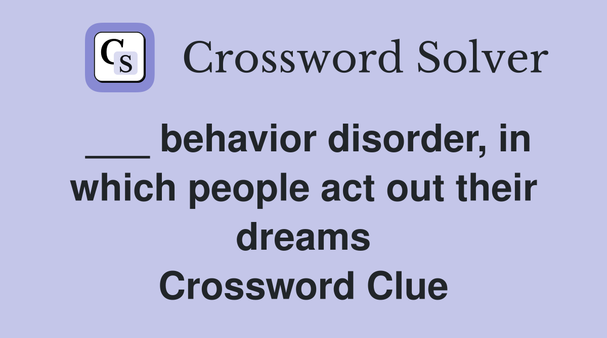 ___ behavior disorder, in which people act out their dreams Crossword Clue