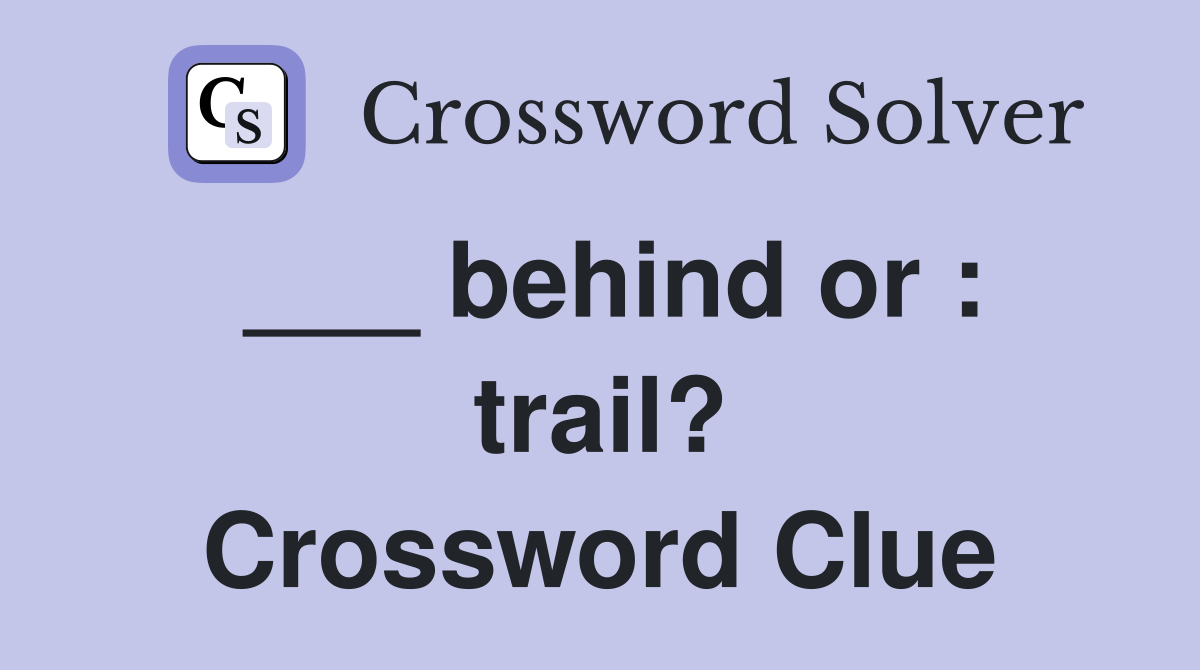 ___ behind or : trail? Crossword Clue
