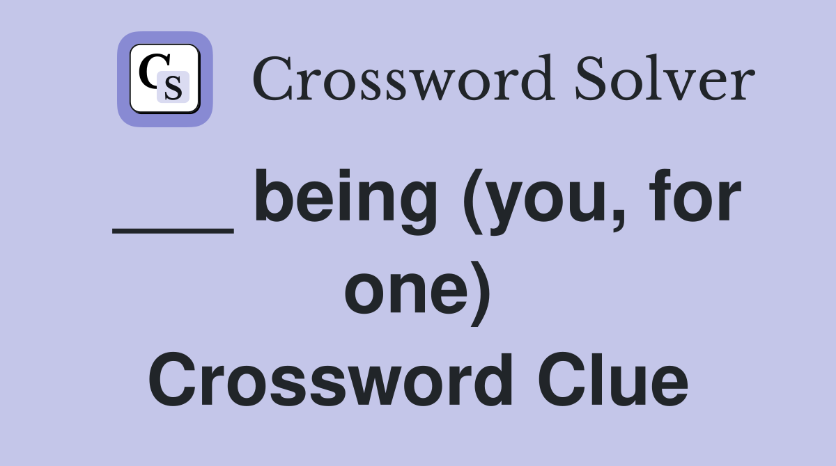___ being (you, for one) Crossword Clue