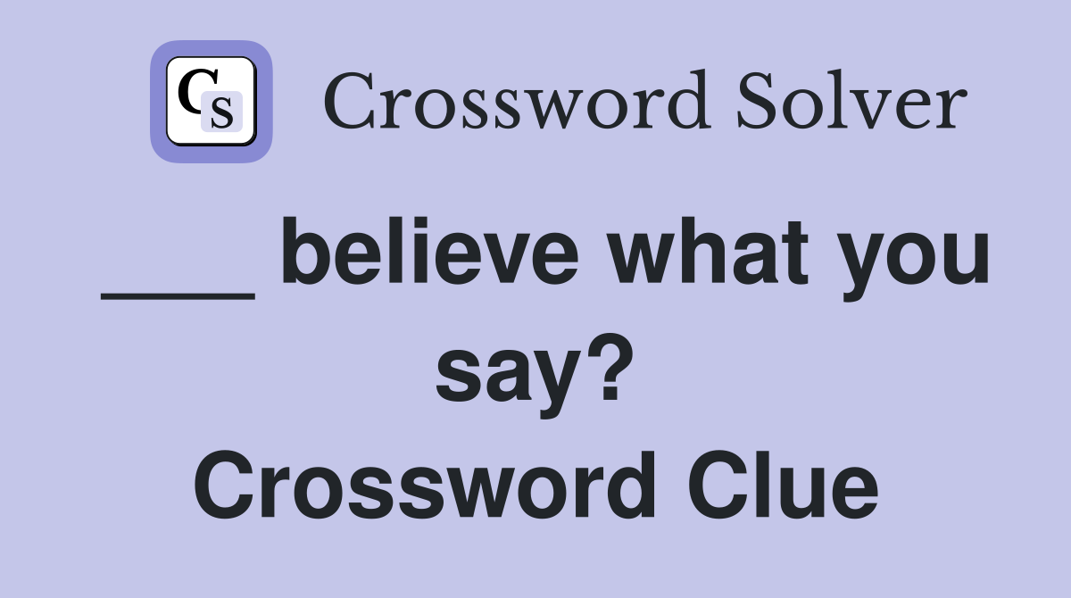 ___ believe what you say? Crossword Clue