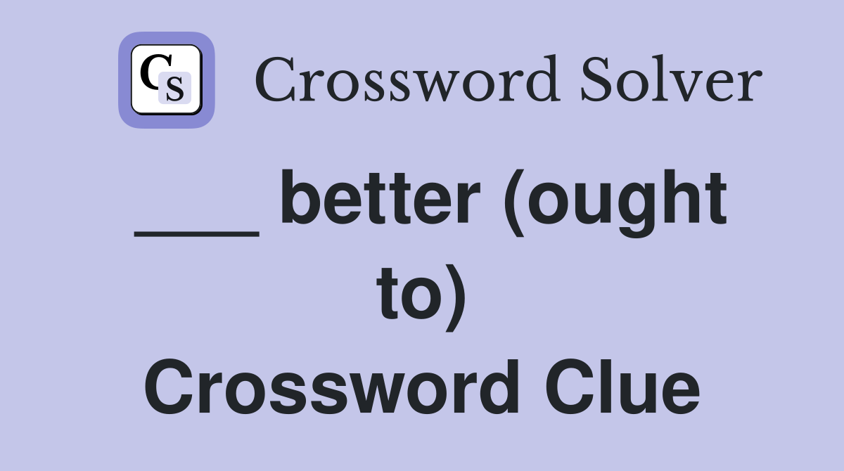 ___ better (ought to) Crossword Clue