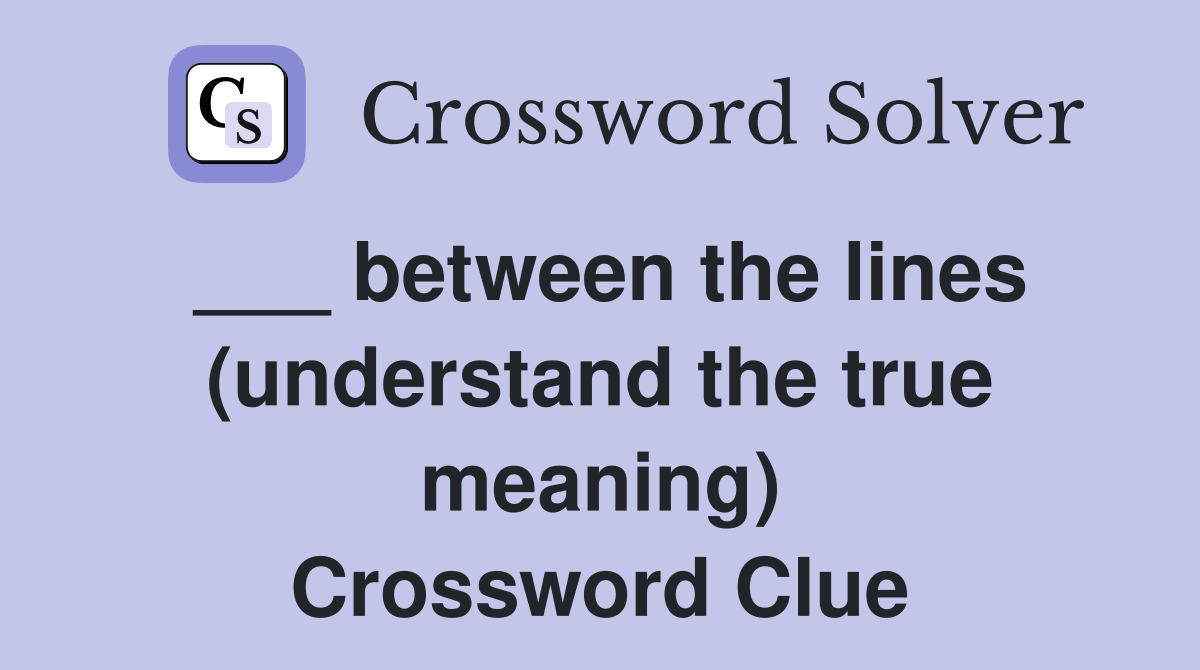 ___ between the lines (understand the true meaning) Crossword Clue