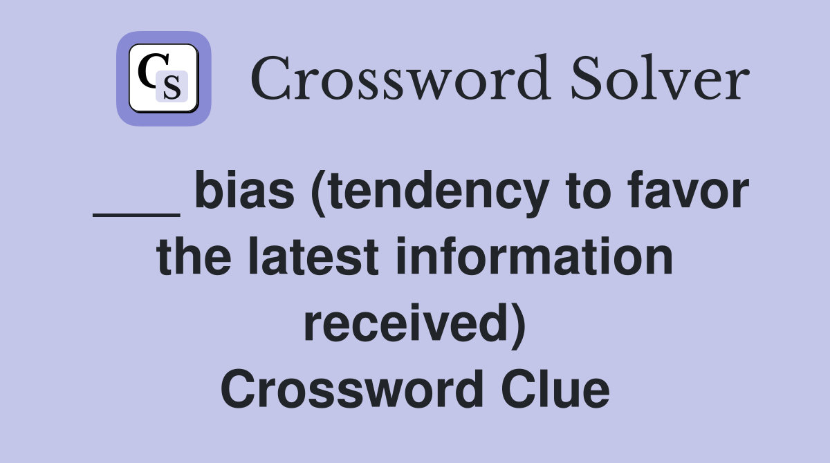 ___ bias (tendency to favor the latest information received) Crossword Clue