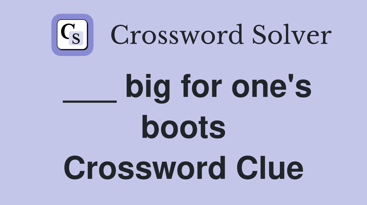 ___ big for one's boots Crossword Clue