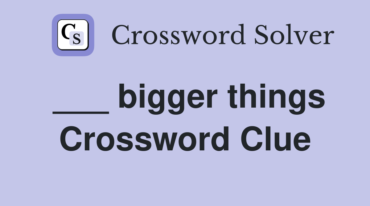 ___ bigger things Crossword Clue