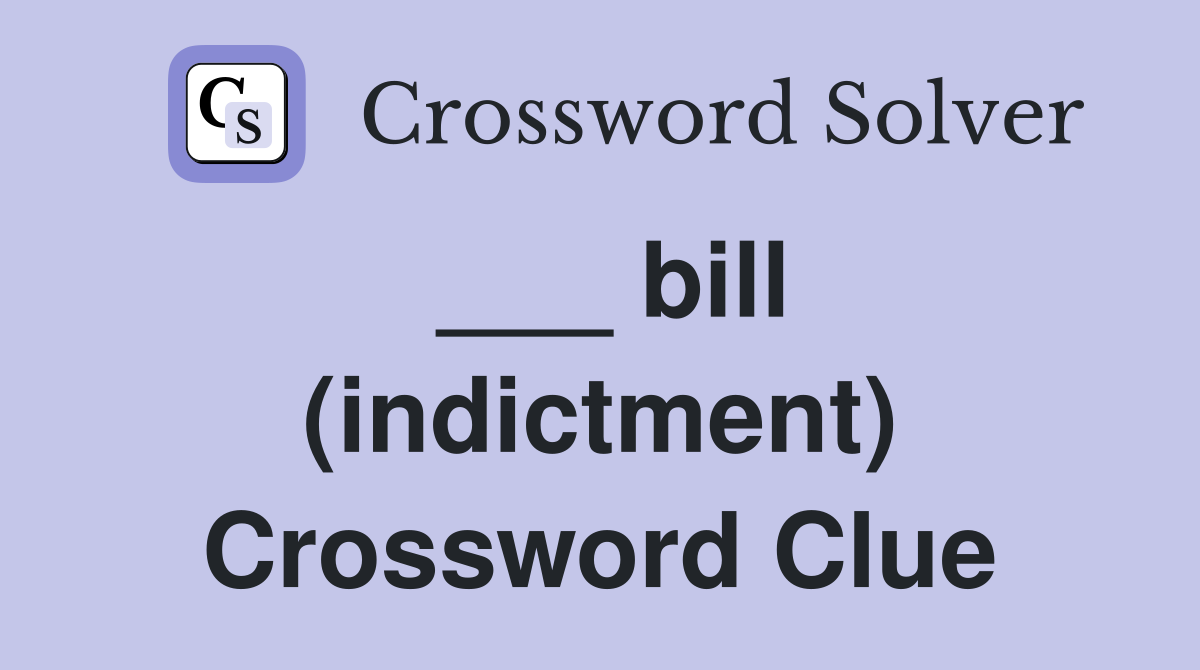 ___ bill (indictment) Crossword Clue