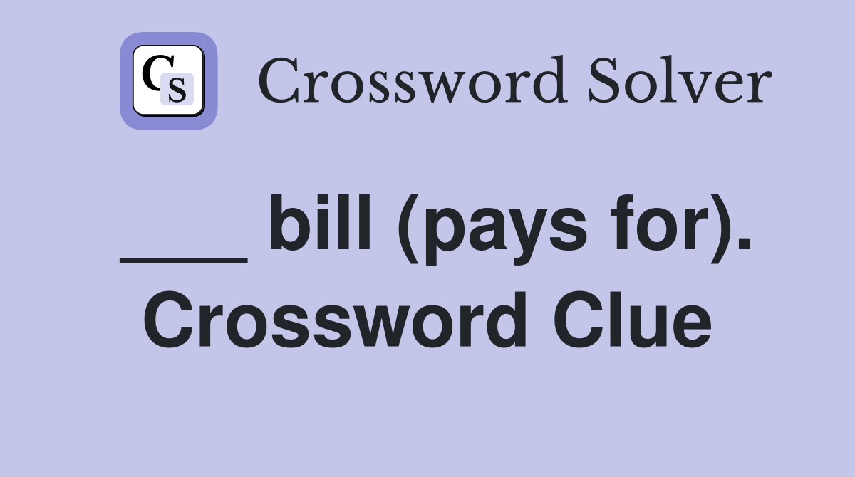 ___ bill (pays for). Crossword Clue
