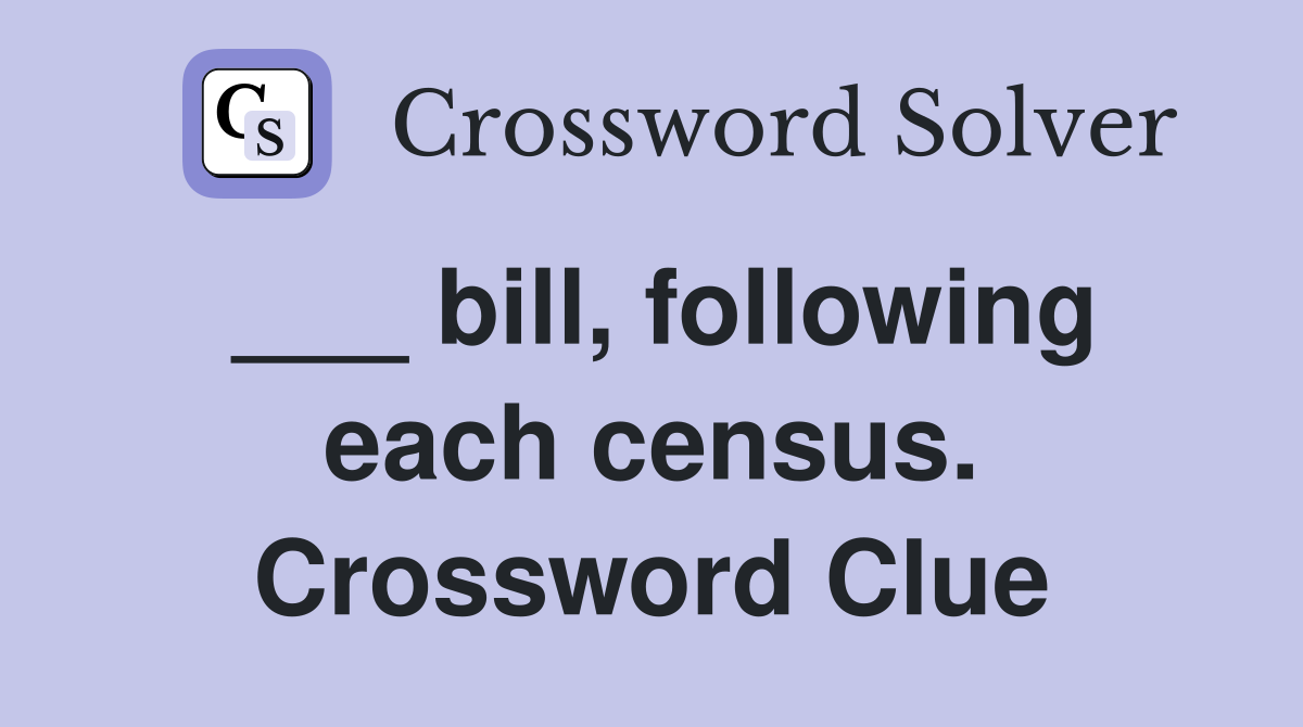 ___ bill, following each census. Crossword Clue