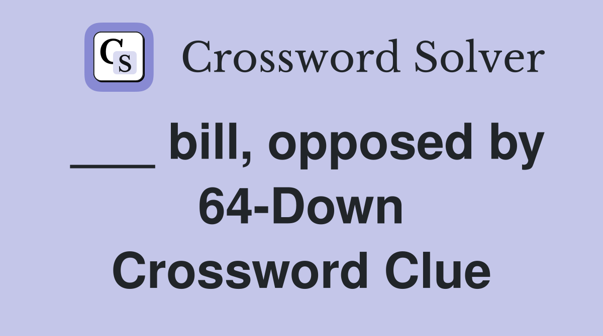 ___ bill, opposed by 64-Down Crossword Clue