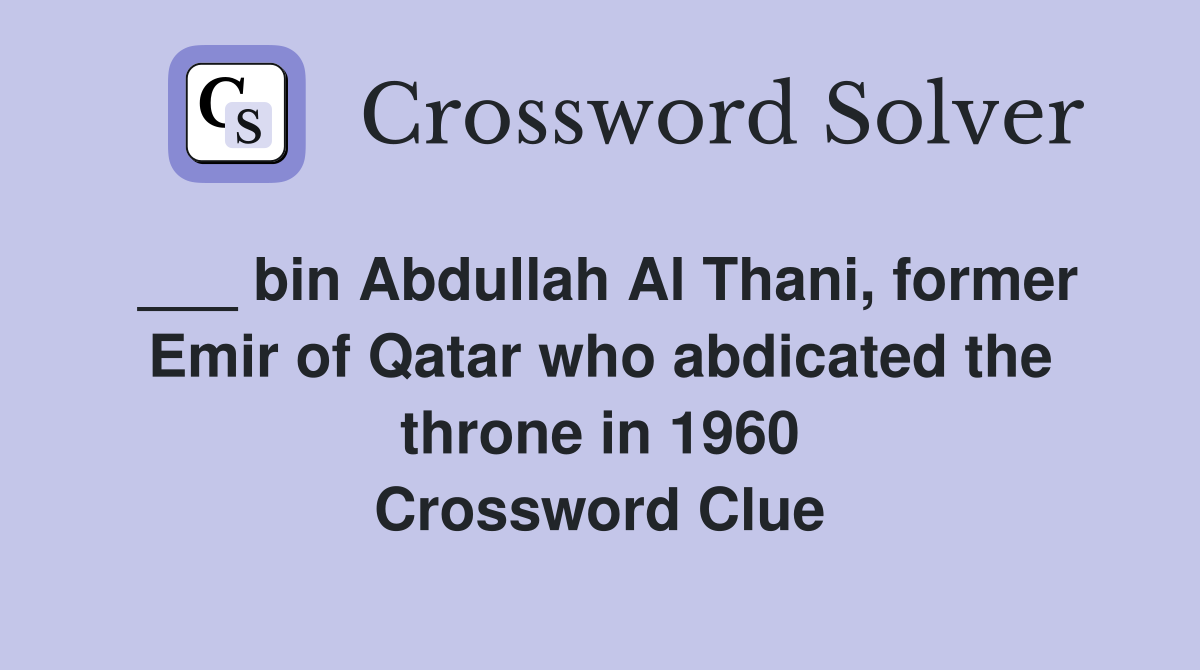 ___ bin Abdullah Al Thani, former Emir of Qatar who abdicated the throne in 1960 Crossword Clue