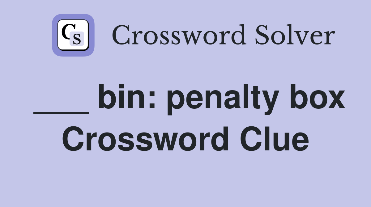 ___ bin: penalty box Crossword Clue