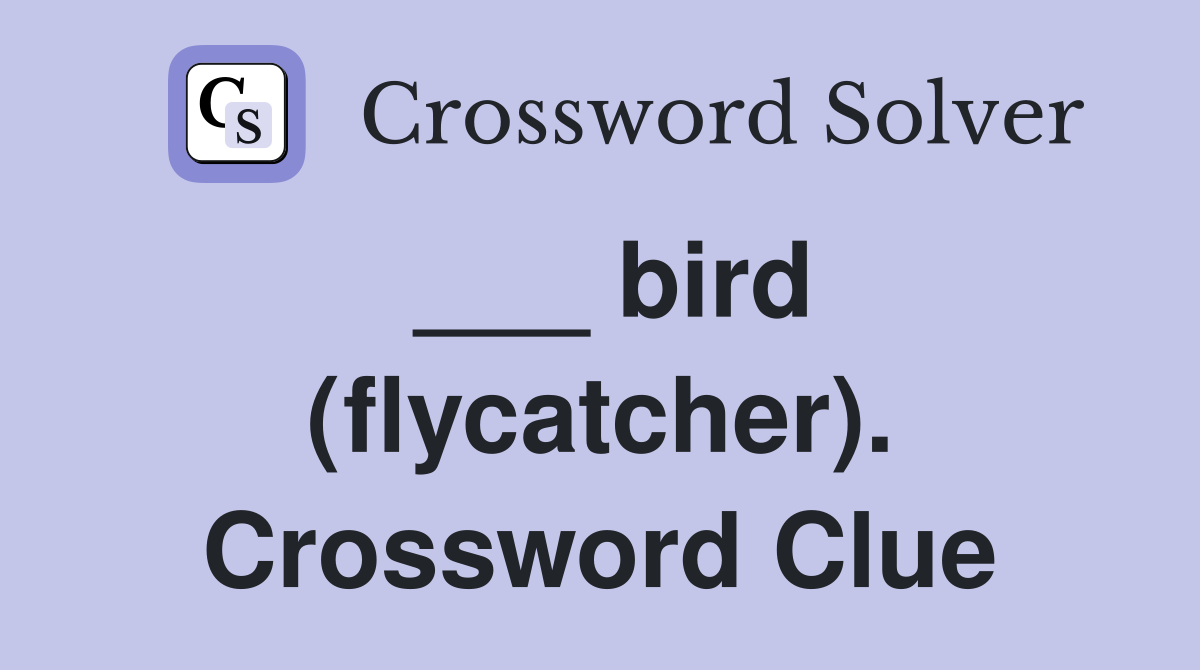 ___ bird (flycatcher). Crossword Clue