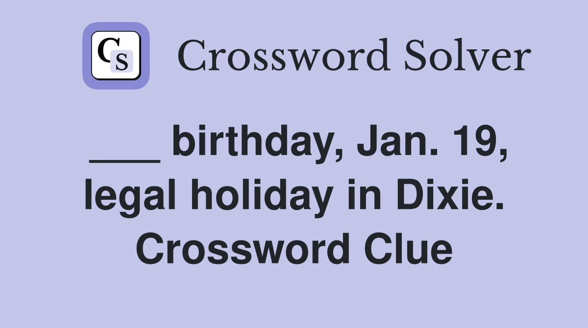 ___ birthday, Jan. 19, legal holiday in Dixie. Crossword Clue
